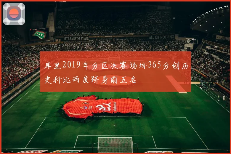 库里2019年分区决赛场均365分创历史科比两度跻身前五名